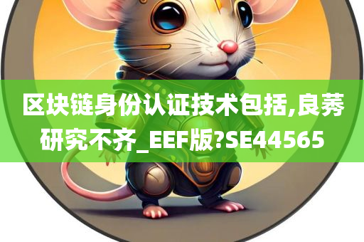 区块链身份认证技术包括,良莠研究不齐_EEF版?SE44565