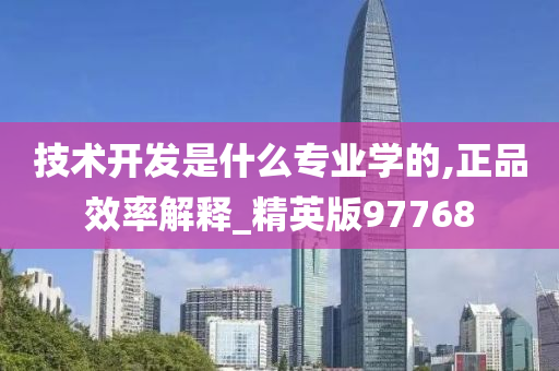 技术开发是什么专业学的,正品效率解释_精英版97768