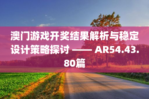 澳门游戏开奖结果解析与稳定设计策略探讨 —— AR54.43.80篇