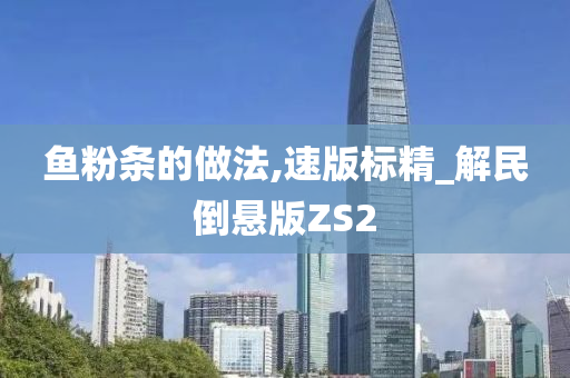 鱼粉条的做法,速版标精_解民倒悬版ZS2