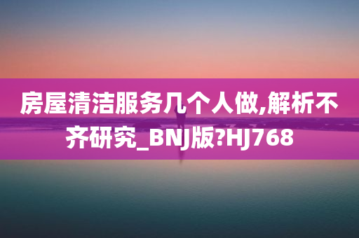 房屋清洁服务几个人做,解析不齐研究_BNJ版?HJ768