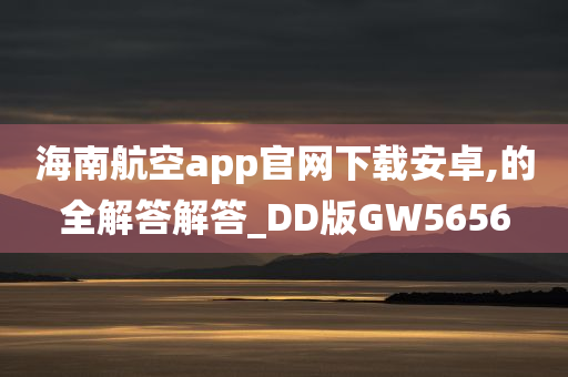 海南航空app官网下载安卓,的全解答解答_DD版GW5656