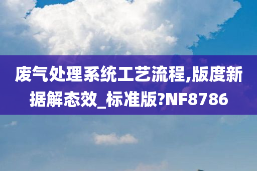 废气处理系统工艺流程,版度新据解态效_标准版?NF8786