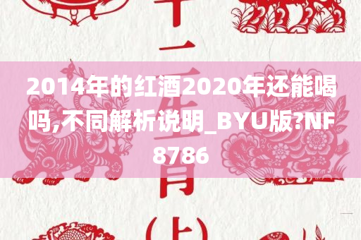 2014年的红酒2020年还能喝吗,不同解析说明_BYU版?NF8786