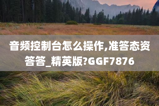 音频控制台怎么操作,准答态资答答_精英版?GGF7876