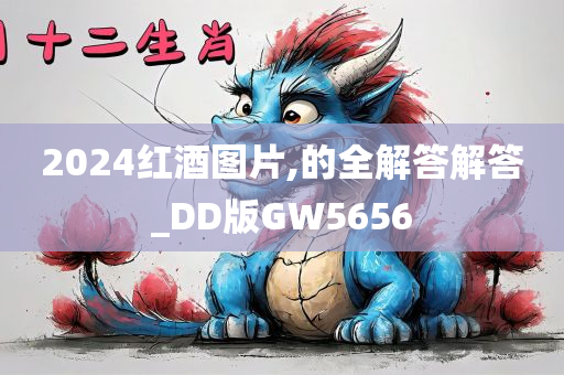 2024红酒图片,的全解答解答_DD版GW5656