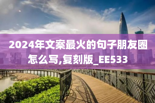 2024年文案最火的句子朋友圈怎么写,复刻版_EE533