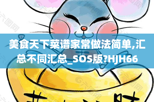 美食天下菜谱家常做法简单,汇总不同汇总_SOS版?HJH66