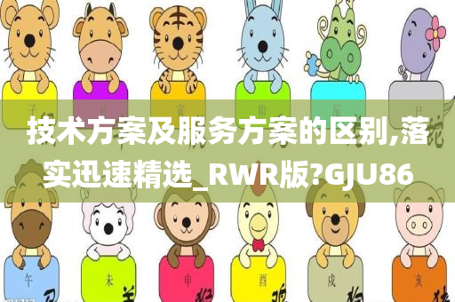 技术方案及服务方案的区别,落实迅速精选_RWR版?GJU86