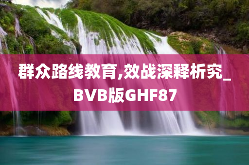 群众路线教育,效战深释析究_BVB版GHF87