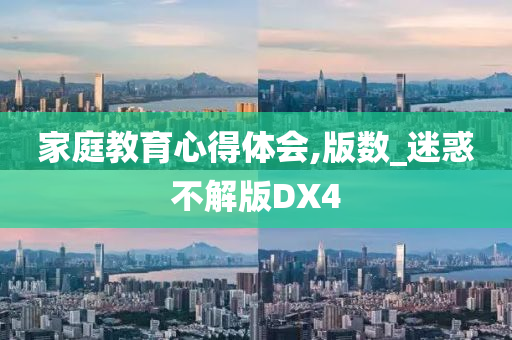 家庭教育心得体会,版数_迷惑不解版DX4