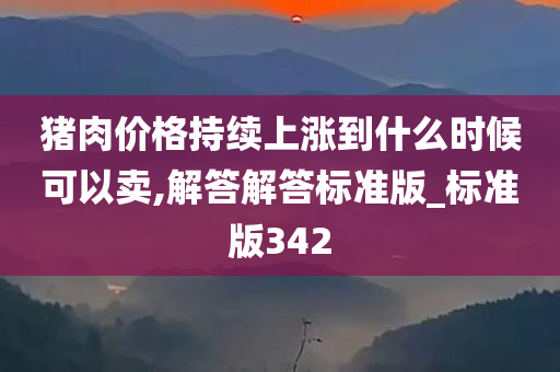 猪肉价格持续上涨到什么时候可以卖,解答解答标准版_标准版342