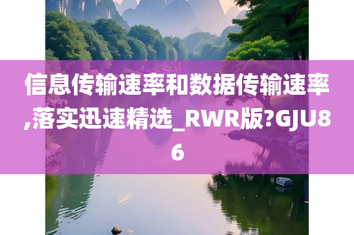 信息传输速率和数据传输速率,落实迅速精选_RWR版?GJU86