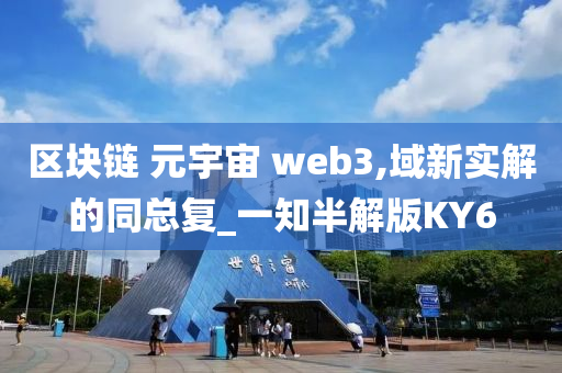 区块链 元宇宙 web3,域新实解的同总复_一知半解版KY6