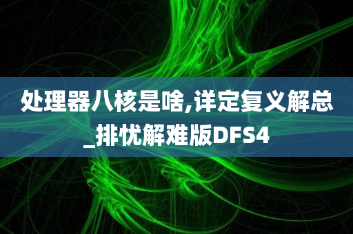 处理器八核是啥,详定复义解总_排忧解难版DFS4