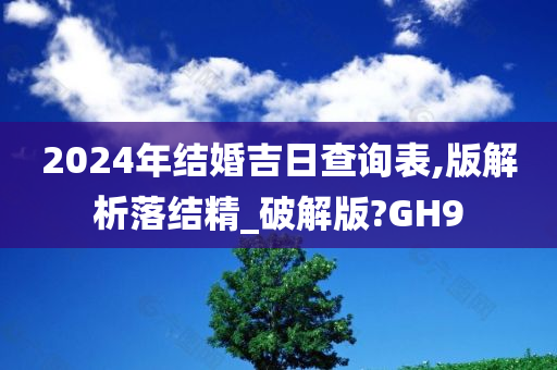 2024年结婚吉日查询表,版解析落结精_破解版?GH9