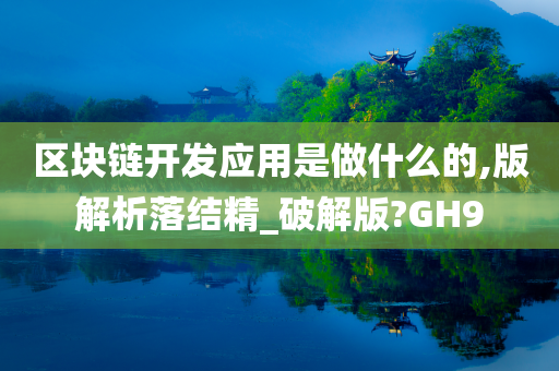 区块链开发应用是做什么的,版解析落结精_破解版?GH9