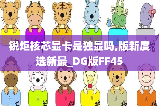 锐炬核芯显卡是独显吗,版新度选新最_DG版FF45