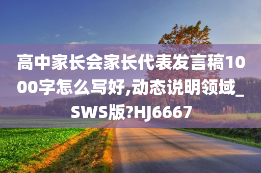 高中家长会家长代表发言稿1000字怎么写好,动态说明领域_SWS版?HJ6667