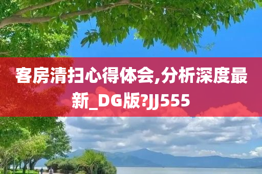 客房清扫心得体会,分析深度最新_DG版?JJ555