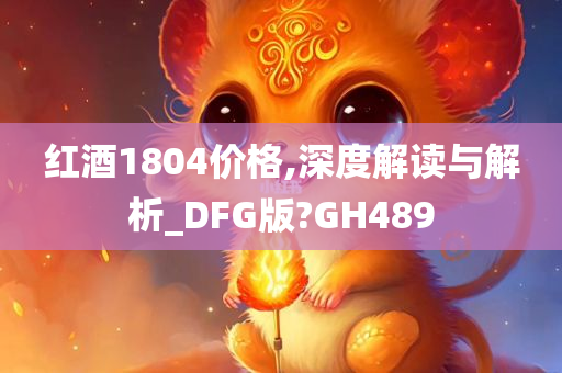 红酒1804价格,深度解读与解析_DFG版?GH489