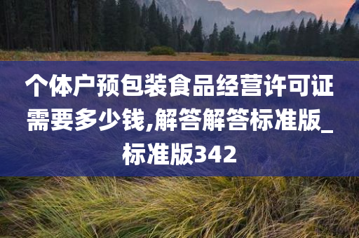 个体户预包装食品经营许可证需要多少钱,解答解答标准版_标准版342