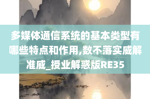 多媒体通信系统的基本类型有哪些特点和作用,数不落实威解准威_授业解惑版RE35