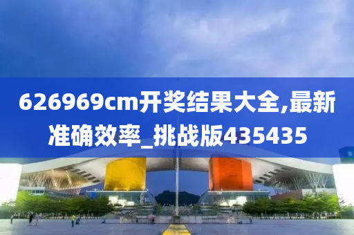 626969cm开奖结果大全,最新准确效率_挑战版435435