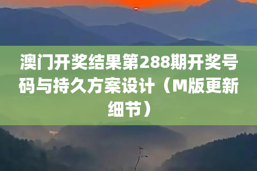 澳门开奖结果第288期开奖号码与持久方案设计（M版更新细节）