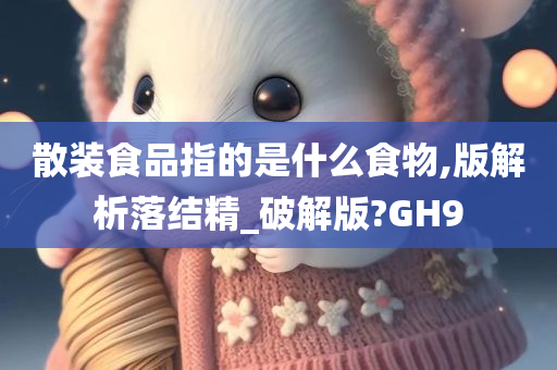 散装食品指的是什么食物,版解析落结精_破解版?GH9