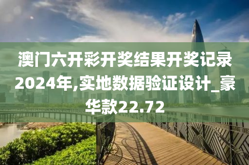 澳门六开彩开奖结果开奖记录2024年,实地数据验证设计_豪华款22.72