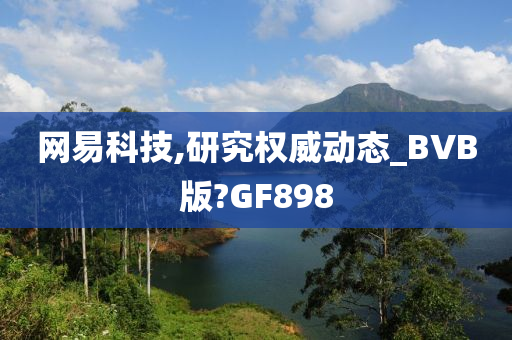 网易科技,研究权威动态_BVB版?GF898