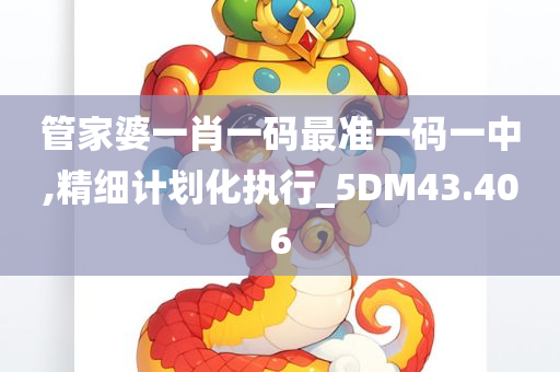 管家婆一肖一码最准一码一中,精细计划化执行_5DM43.406