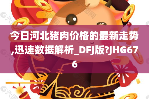 今日河北猪肉价格的最新走势,迅速数据解析_DFJ版?JHG676