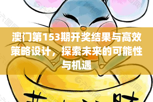 澳门第153期开奖结果与高效策略设计，探索未来的可能性与机遇