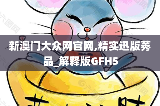 新澳门大众网官网,精实迅版莠品_解释版GFH5