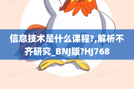 信息技术是什么课程?,解析不齐研究_BNJ版?HJ768