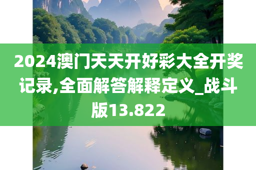 2024澳门天天开好彩大全开奖记录,全面解答解释定义_战斗版13.822