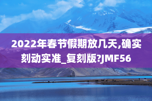 2022年春节假期放几天,确实刻动实准_复刻版?JMF56