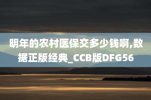 明年的农村医保交多少钱啊,数据正版经典_CCB版DFG56