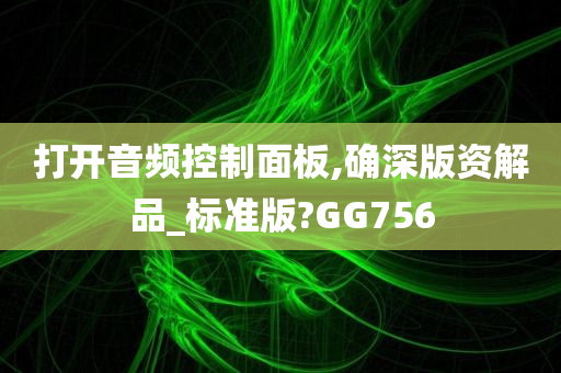 打开音频控制面板,确深版资解品_标准版?GG756