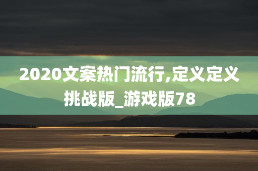 2020文案热门流行,定义定义挑战版_游戏版78