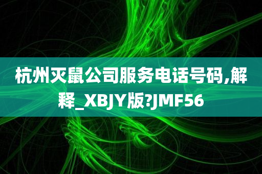 杭州灭鼠公司服务电话号码,解释_XBJY版?JMF56