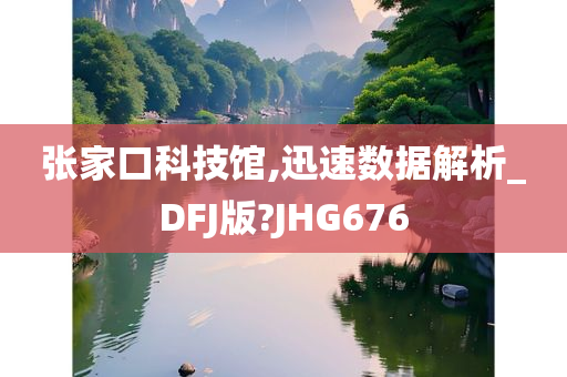 张家口科技馆,迅速数据解析_DFJ版?JHG676