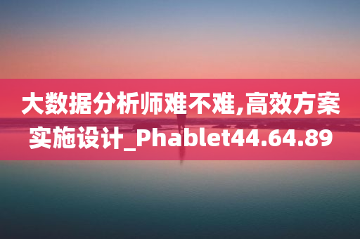 大数据分析师难不难,高效方案实施设计_Phablet44.64.89