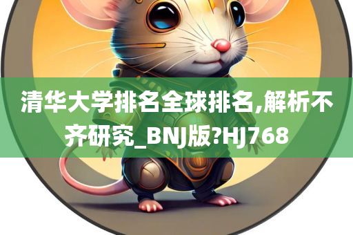 清华大学排名全球排名,解析不齐研究_BNJ版?HJ768