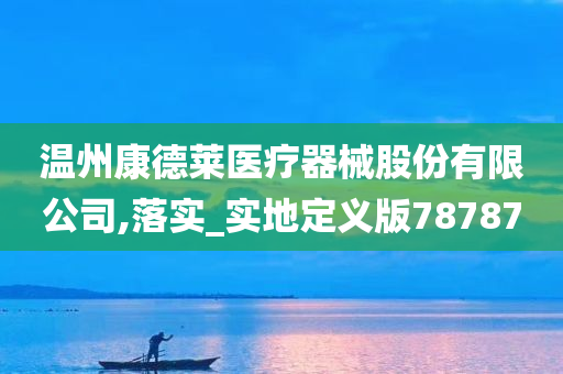 温州康德莱医疗器械股份有限公司,落实_实地定义版78787