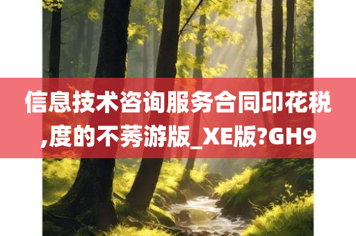 信息技术咨询服务合同印花税,度的不莠游版_XE版?GH9