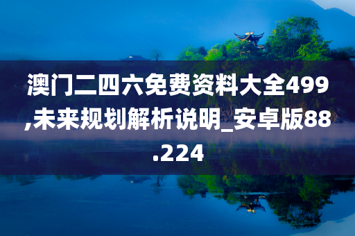 澳门二四六免费资料大全499,未来规划解析说明_安卓版88.224