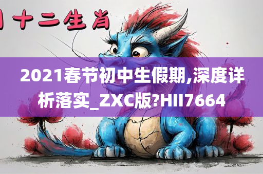 2021春节初中生假期,深度详析落实_ZXC版?HII7664